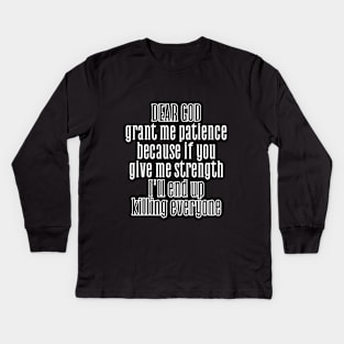 God, grant me patience, because if you give me strength, I'll end up killing everyone. Kids Long Sleeve T-Shirt